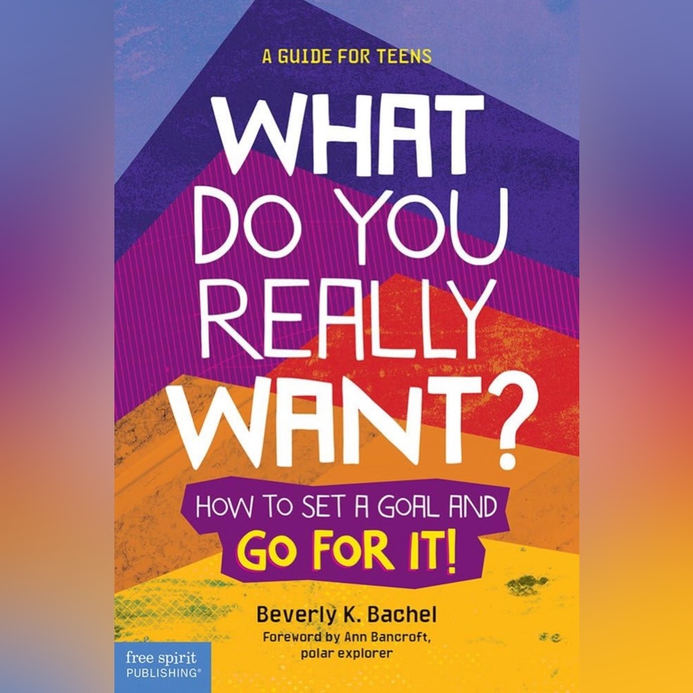 What Do You Really Want? How to Set a Goal and Go for It! A Guide for Teens